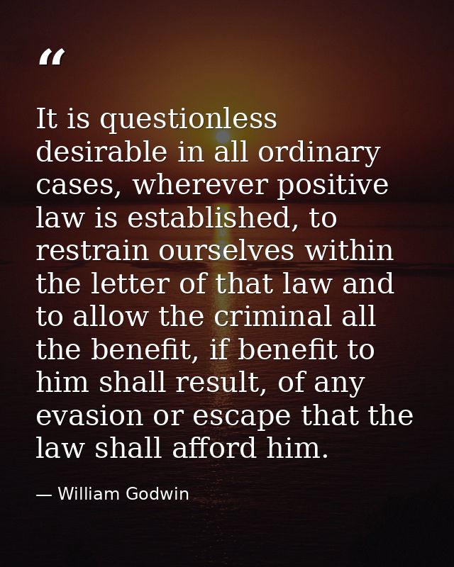 It is questionless desirable in all ordinary cases, wherever positive law is established, to restrain ourselves within t — William Godwin