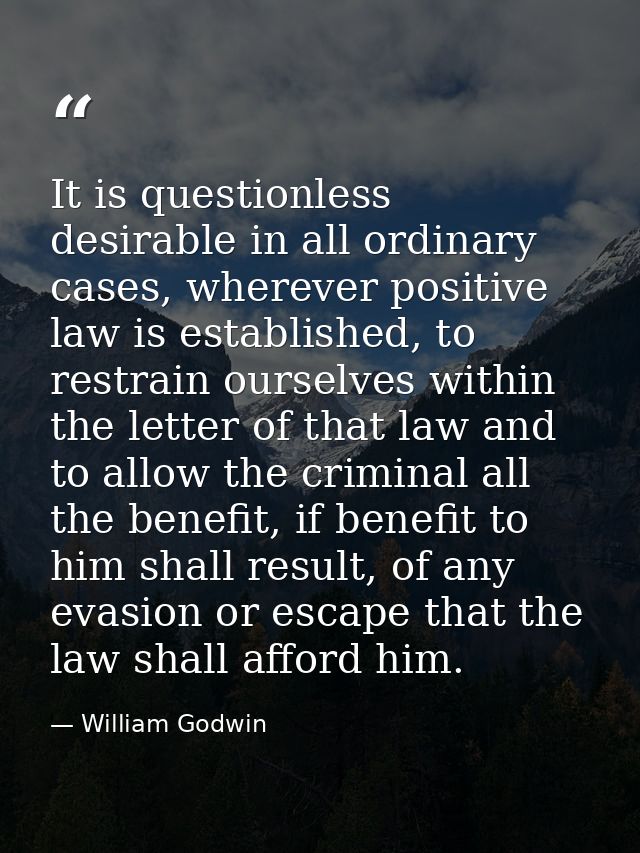 It is questionless desirable in all ordinary cases, wherever positive law is established, to restrain ourselves within t — William Godwin