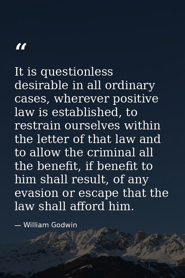 It is questionless desirable in all ordinary cases, wherever positive law is established, to restrain ourselves within t — William Godwin