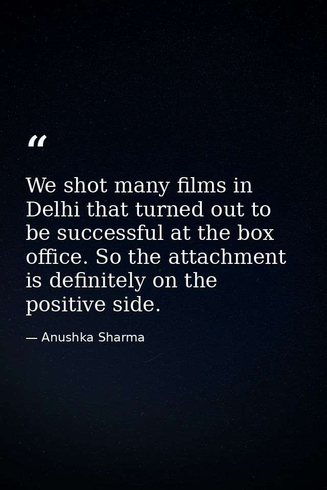 We shot many films in Delhi that turned out to be successful at the box office. So the attachment is definitely on the p — Anushka Sharma