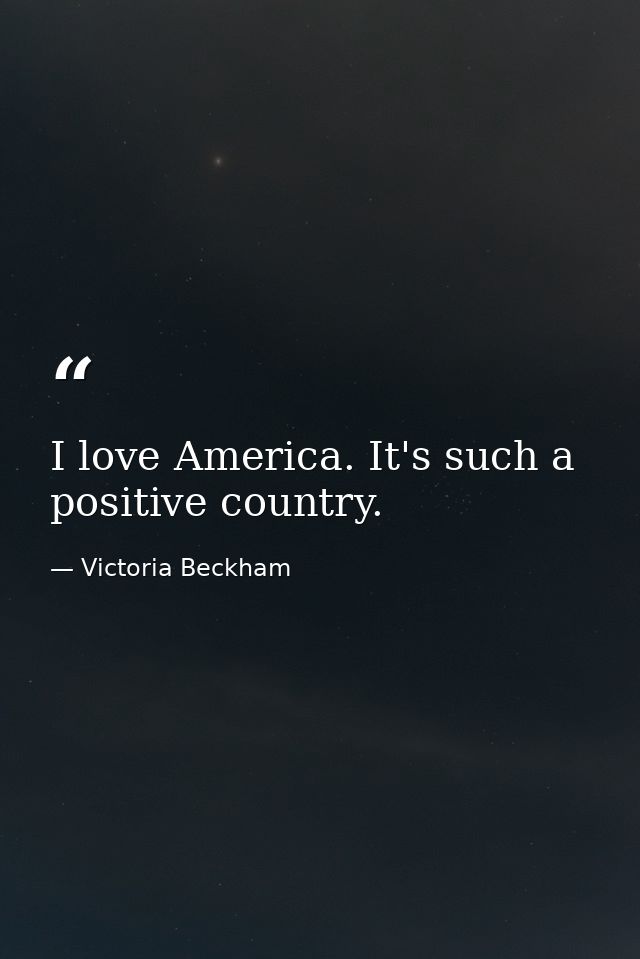 I love America. It's such a positive country. — Victoria Beckham