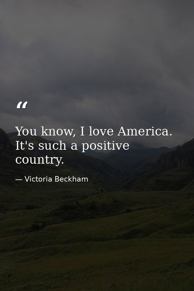 You know, I love America. It's such a positive country. — Victoria Beckham