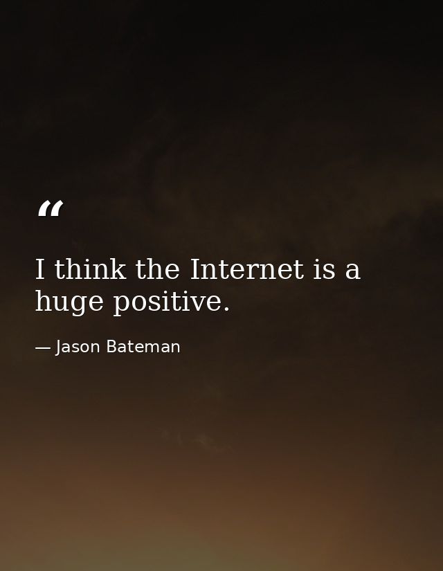I think the Internet is a huge positive. — Jason Bateman