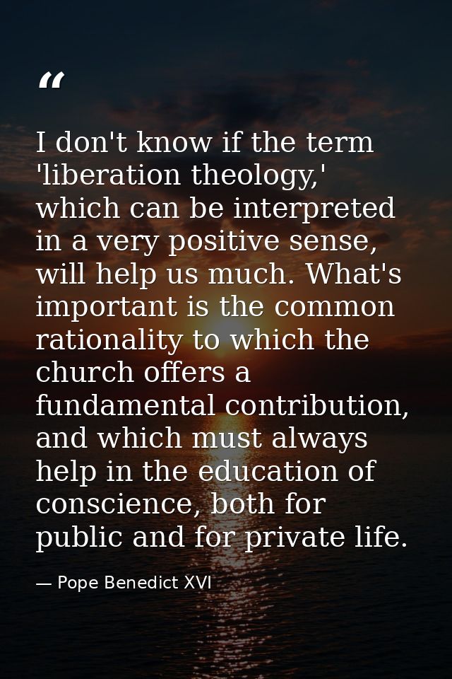 I don't know if the term 'liberation theology,' which can be interpreted in a very positive sense, will help us much. Wh — Pope Benedict XVI