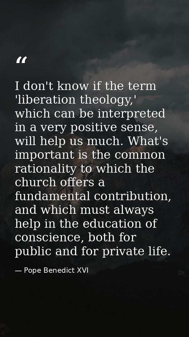 I don't know if the term 'liberation theology,' which can be interpreted in a very positive sense, will help us much. Wh — Pope Benedict XVI