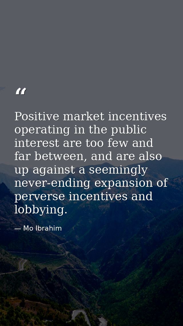 Positive market incentives operating in the public interest are too few and far between, and are also up against a seemi — Mo Ibrahim