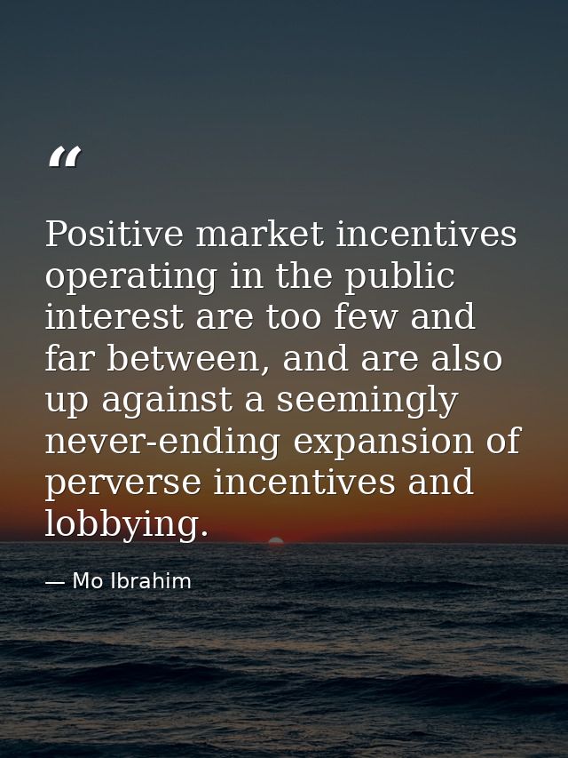 Positive market incentives operating in the public interest are too few and far between, and are also up against a seemi — Mo Ibrahim
