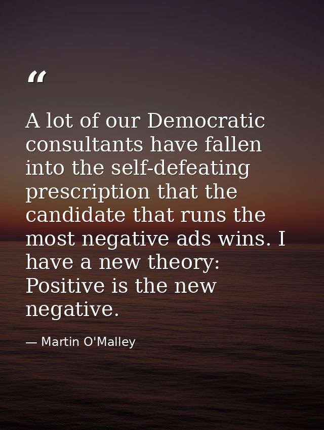 A lot of our Democratic consultants have fallen into the self-defeating prescription that the candidate that runs the mo — Martin O'Malley