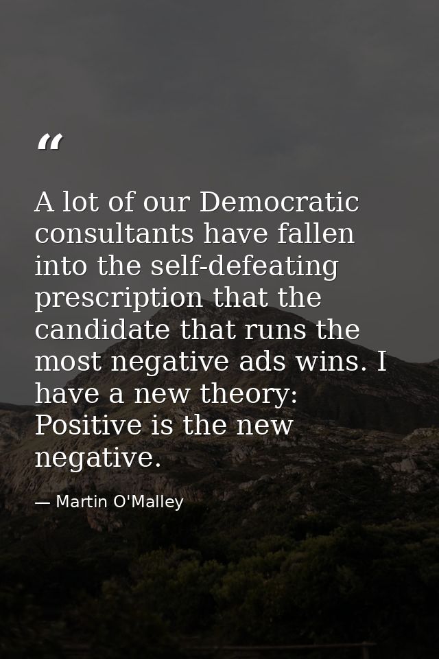 A lot of our Democratic consultants have fallen into the self-defeating prescription that the candidate that runs the mo — Martin O'Malley