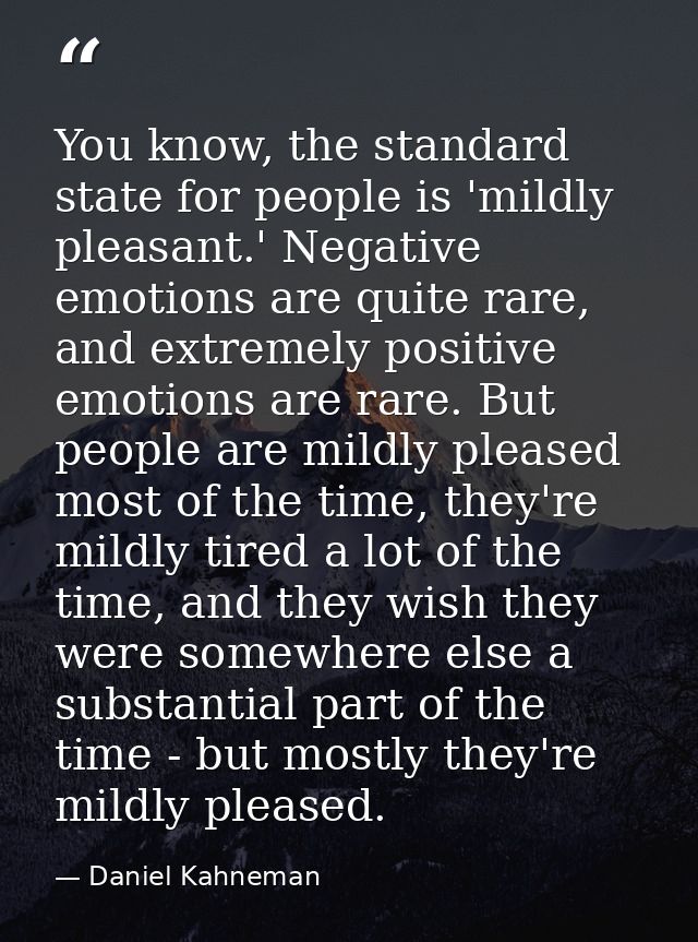 You know, the standard state for people is 'mildly pleasant.' Negative emotions are quite rare, and extremely positive e — Daniel Kahneman