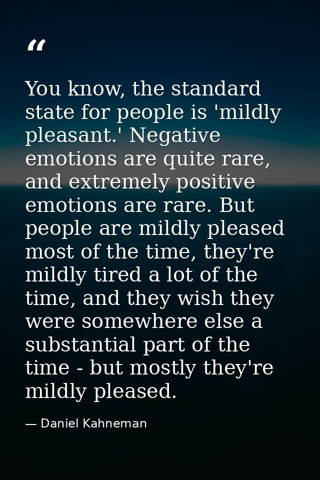 You know, the standard state for people is 'mildly pleasant.' Negative emotions are quite rare, and extremely positive e — Daniel Kahneman