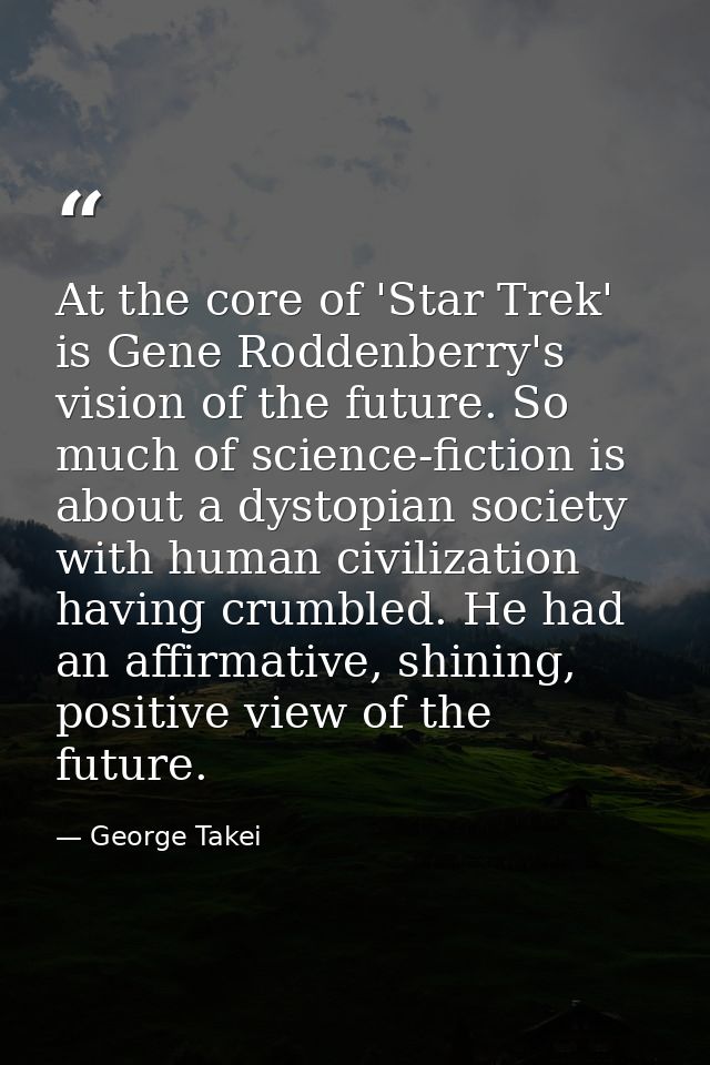 At the core of 'Star Trek' is Gene Roddenberry's vision of the future. So much of science-fiction is about a dystopian s — George Takei