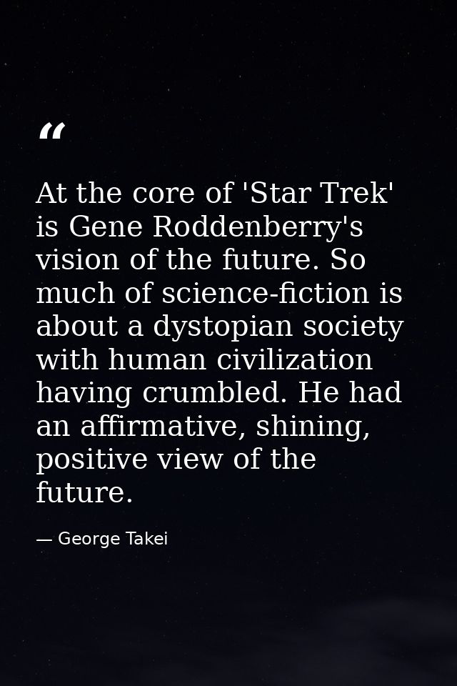 At the core of 'Star Trek' is Gene Roddenberry's vision of the future. So much of science-fiction is about a dystopian s — George Takei