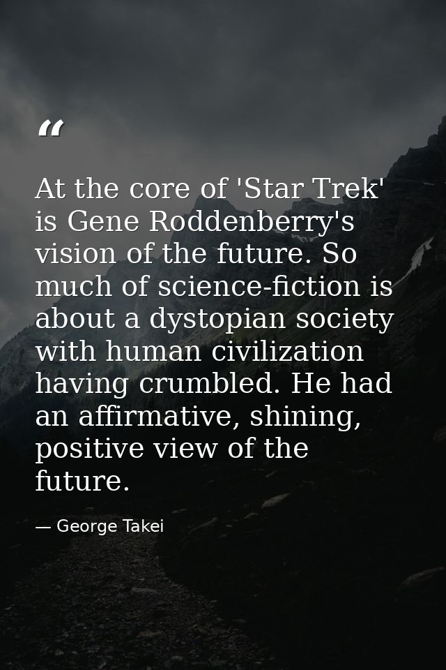 At the core of 'Star Trek' is Gene Roddenberry's vision of the future. So much of science-fiction is about a dystopian s — George Takei