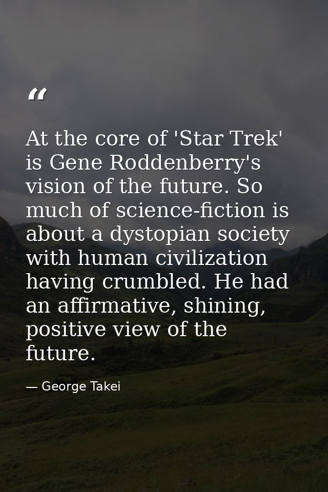 At the core of 'Star Trek' is Gene Roddenberry's vision of the future. So much of science-fiction is about a dystopian s — George Takei