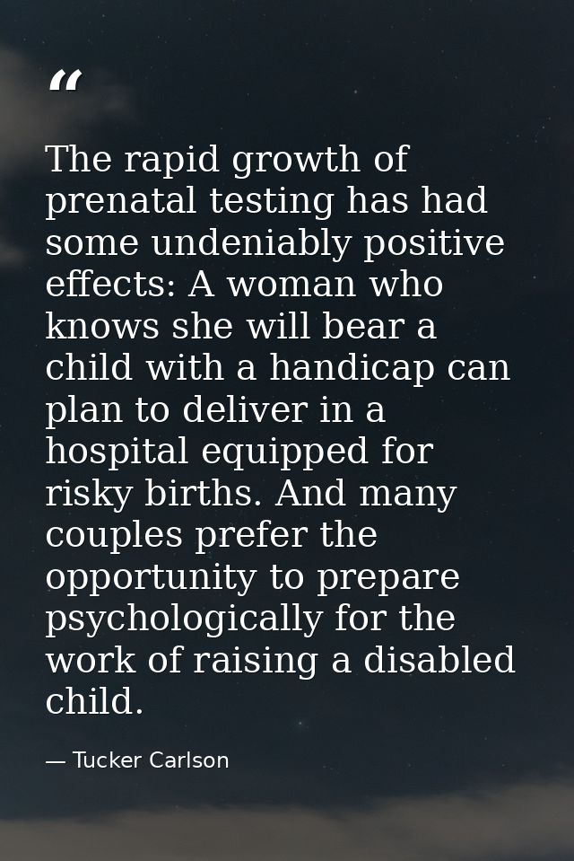 The rapid growth of prenatal testing has had some undeniably positive effects: A woman who knows she will bear a child w — Tucker Carlson