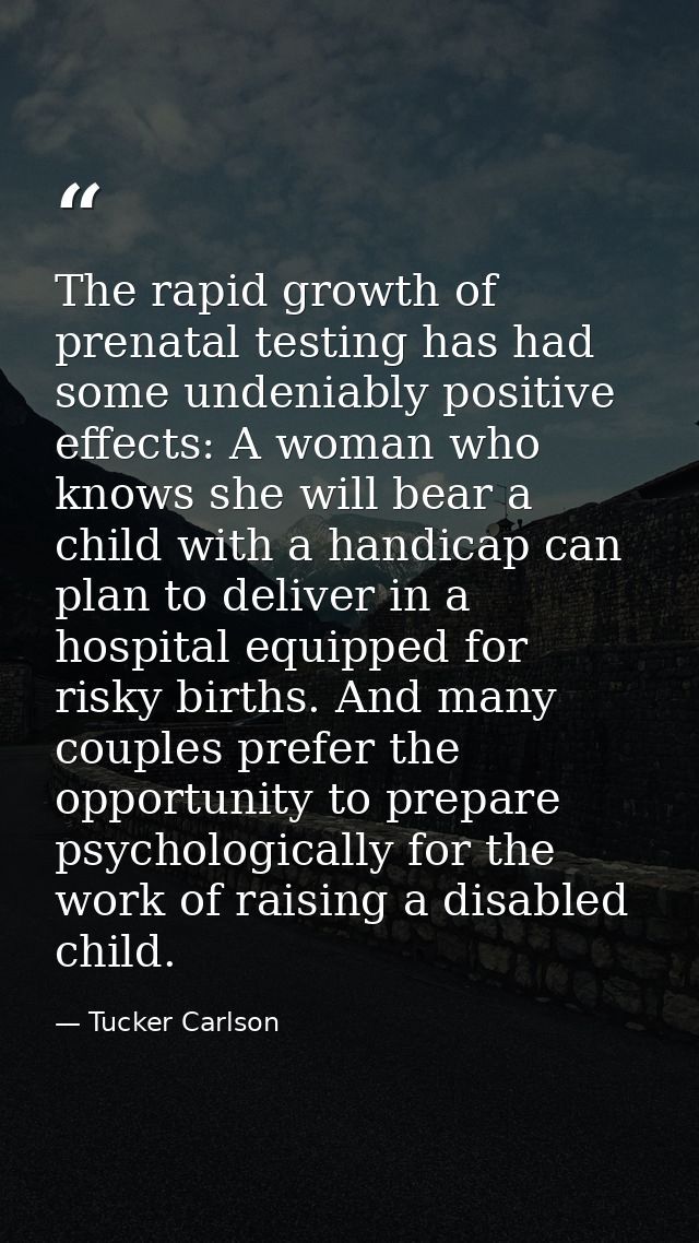 The rapid growth of prenatal testing has had some undeniably positive effects: A woman who knows she will bear a child w — Tucker Carlson