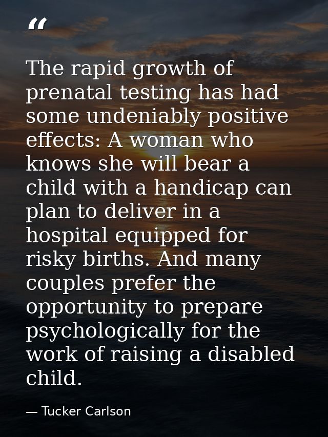 The rapid growth of prenatal testing has had some undeniably positive effects: A woman who knows she will bear a child w — Tucker Carlson