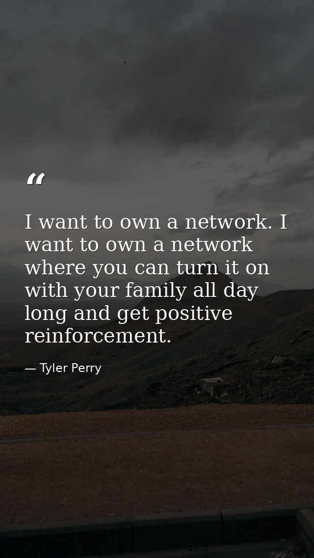 I want to own a network. I want to own a network where you can turn it on with your family all day long and get positive — Tyler Perry