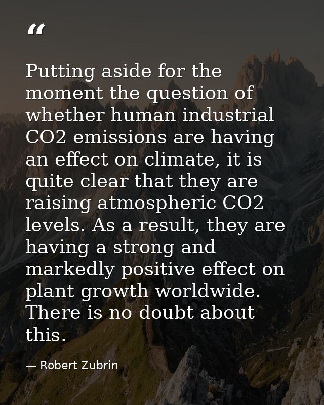 Putting aside for the moment the question of whether human industrial CO2 emissions are having an effect on climate, it  — Robert Zubrin