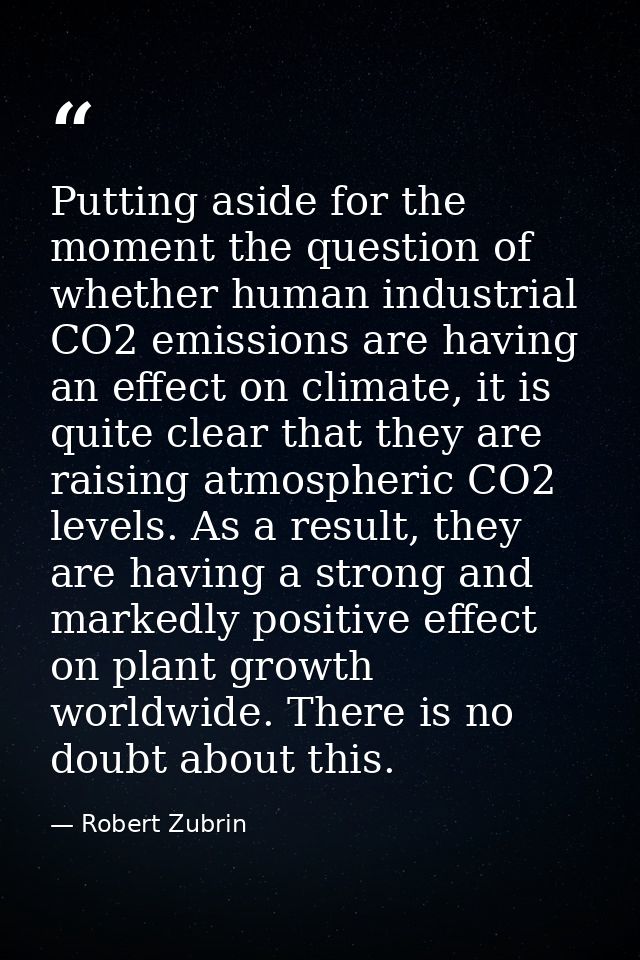 Putting aside for the moment the question of whether human industrial CO2 emissions are having an effect on climate, it  — Robert Zubrin