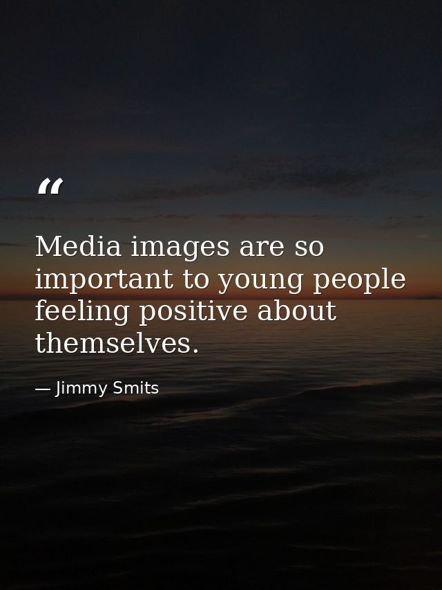 Media images are so important to young people feeling positive about themselves. — Jimmy Smits