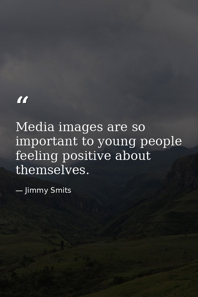 Media images are so important to young people feeling positive about themselves. — Jimmy Smits