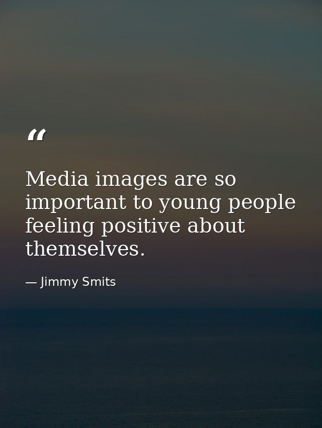 Media images are so important to young people feeling positive about themselves. — Jimmy Smits