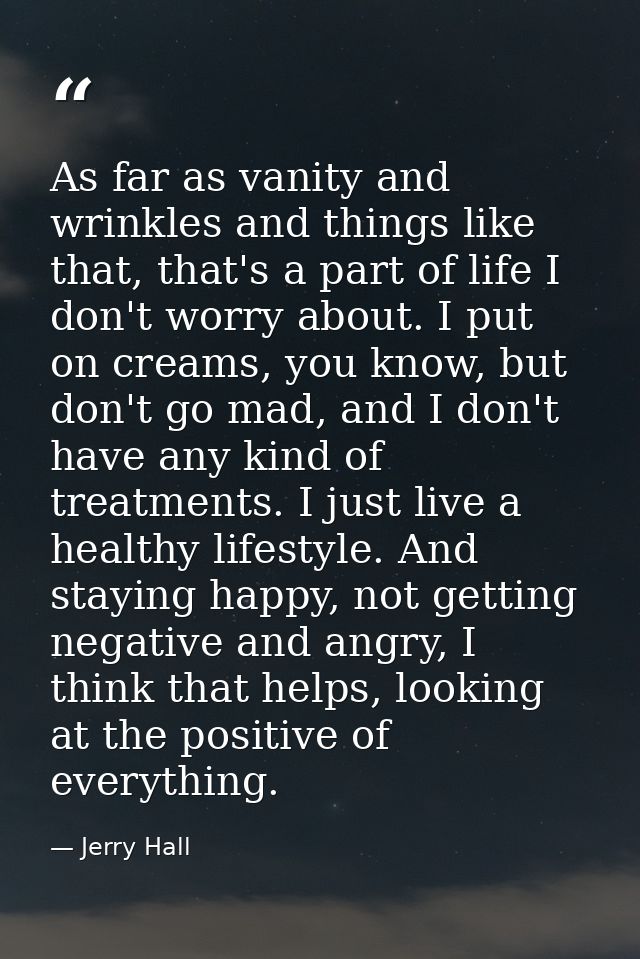 As far as vanity and wrinkles and things like that, that's a part of life I don't worry about. I put on creams, you know — Jerry Hall