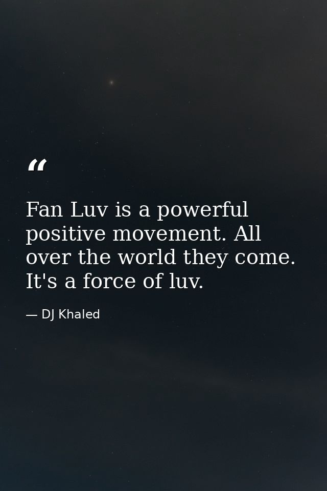 Fan Luv is a powerful positive movement. All over the world they come. It's a force of luv. — DJ Khaled