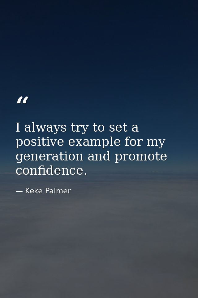 I always try to set a positive example for my generation and promote confidence. — Keke Palmer