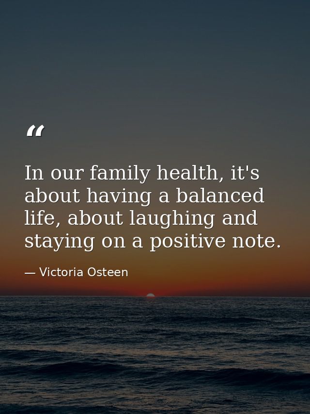 In our family health, it's about having a balanced life, about laughing and staying on a positive note. — Victoria Osteen