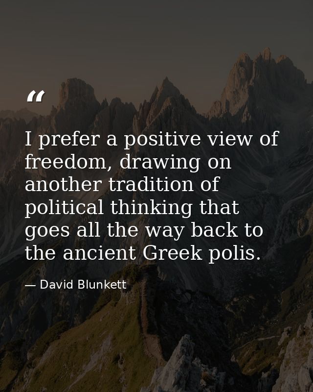 I prefer a positive view of freedom, drawing on another tradition of political thinking that goes all the way back to th — David Blunkett