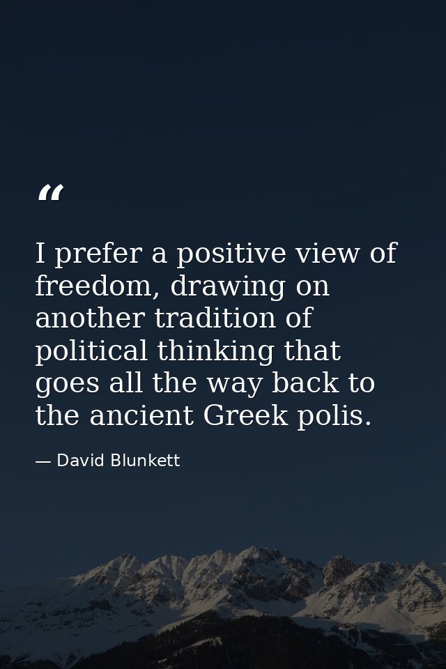 I prefer a positive view of freedom, drawing on another tradition of political thinking that goes all the way back to th — David Blunkett