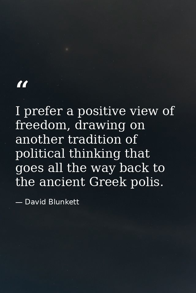 I prefer a positive view of freedom, drawing on another tradition of political thinking that goes all the way back to th — David Blunkett