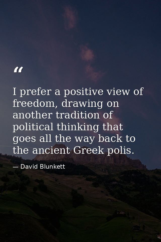 I prefer a positive view of freedom, drawing on another tradition of political thinking that goes all the way back to th — David Blunkett