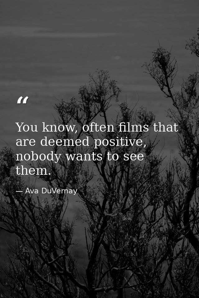 You know, often films that are deemed positive, nobody wants to see them. — Ava DuVernay