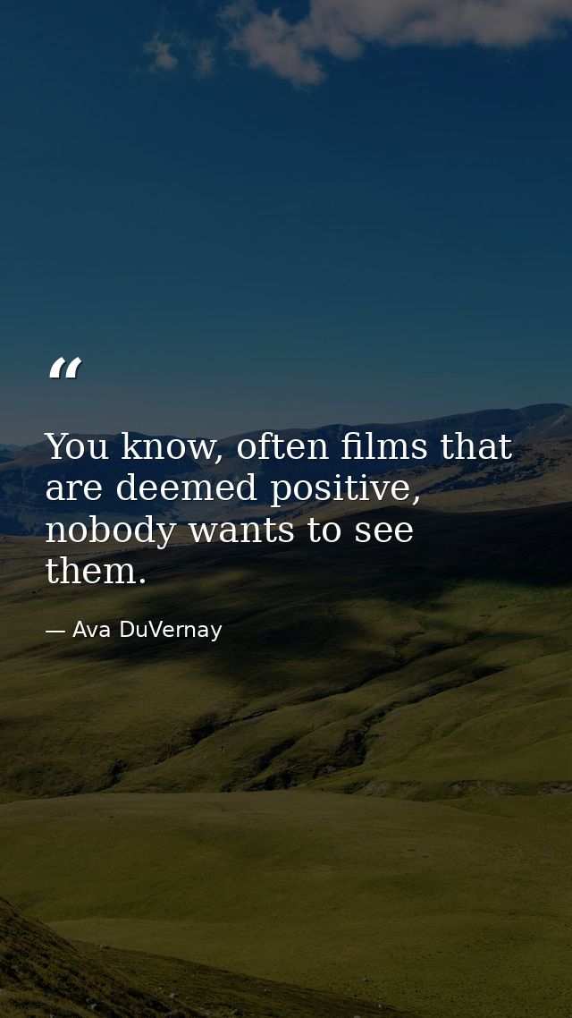 You know, often films that are deemed positive, nobody wants to see them. — Ava DuVernay