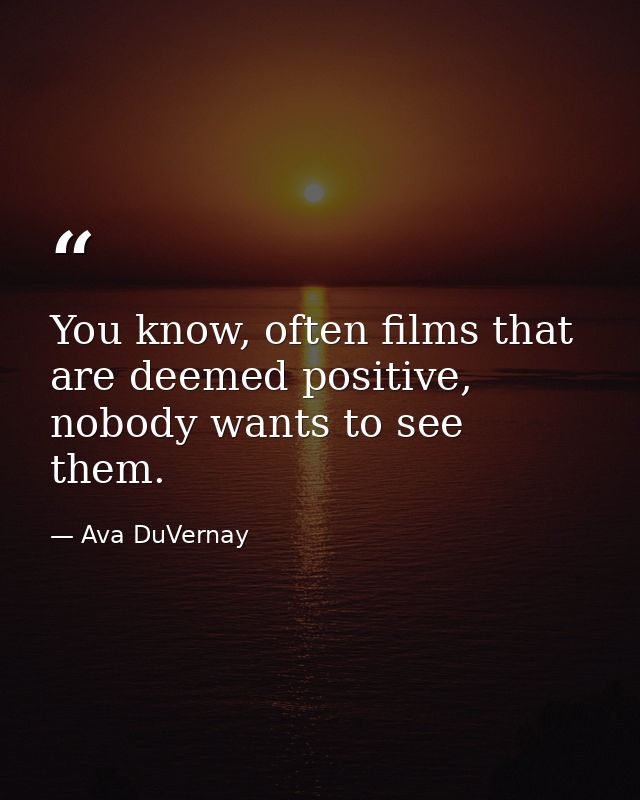 You know, often films that are deemed positive, nobody wants to see them. — Ava DuVernay