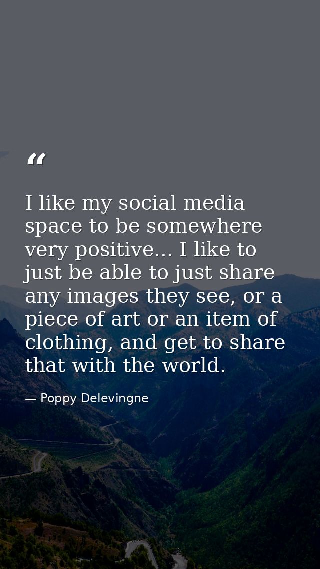 I like my social media space to be somewhere very positive... I like to just be able to just share any images they see,  — Poppy Delevingne