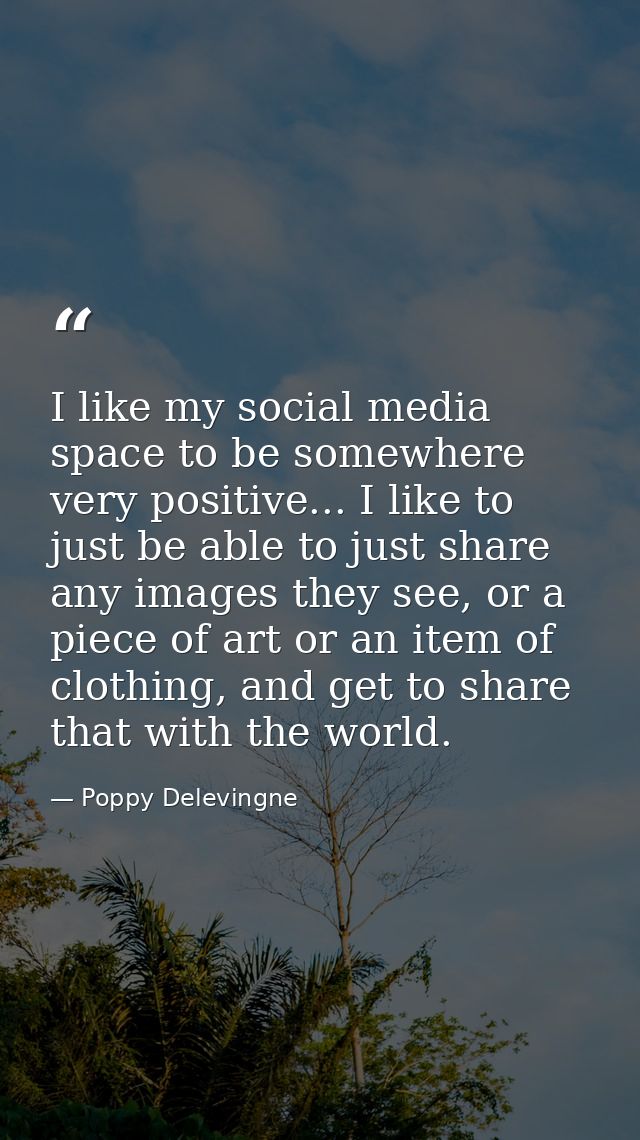 I like my social media space to be somewhere very positive... I like to just be able to just share any images they see,  — Poppy Delevingne