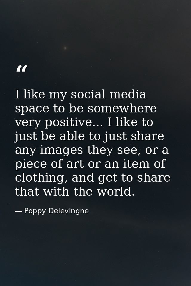 I like my social media space to be somewhere very positive... I like to just be able to just share any images they see,  — Poppy Delevingne