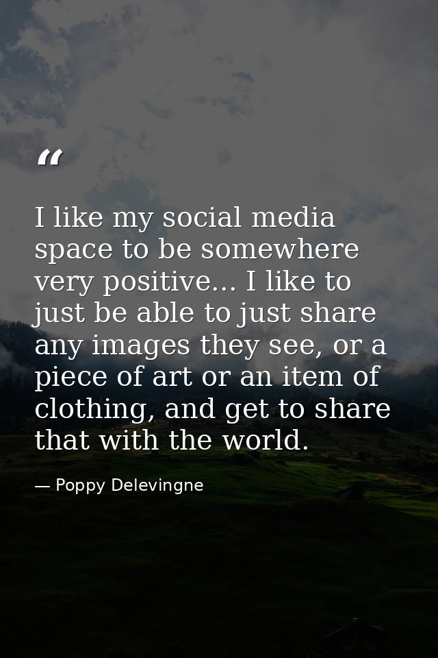 I like my social media space to be somewhere very positive... I like to just be able to just share any images they see,  — Poppy Delevingne