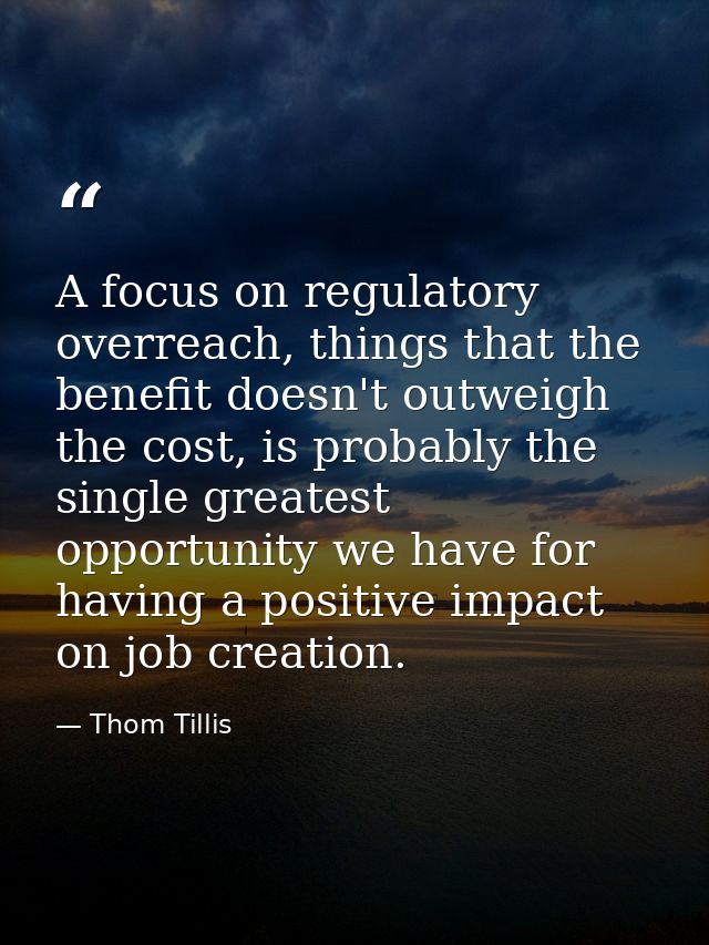 A focus on regulatory overreach, things that the benefit doesn't outweigh the cost, is probably the single greatest oppo — Thom Tillis