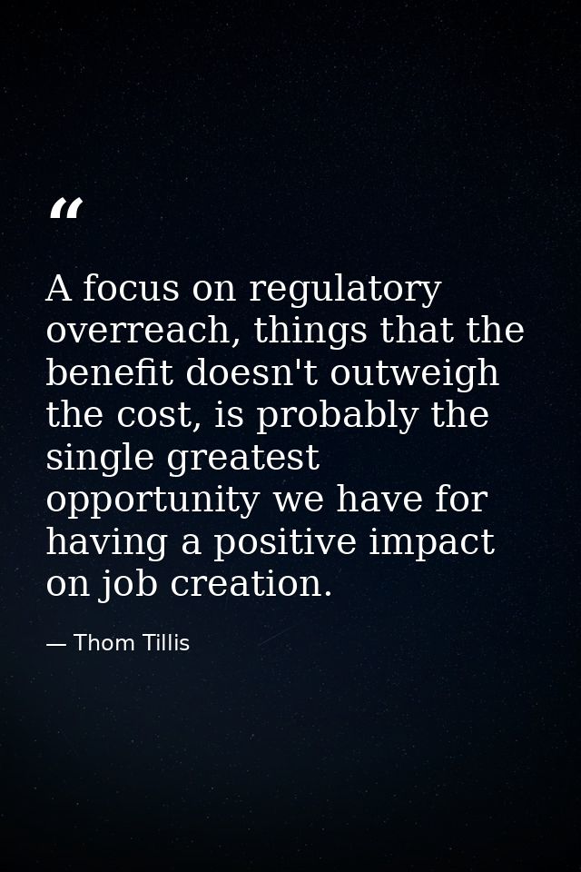 A focus on regulatory overreach, things that the benefit doesn't outweigh the cost, is probably the single greatest oppo — Thom Tillis