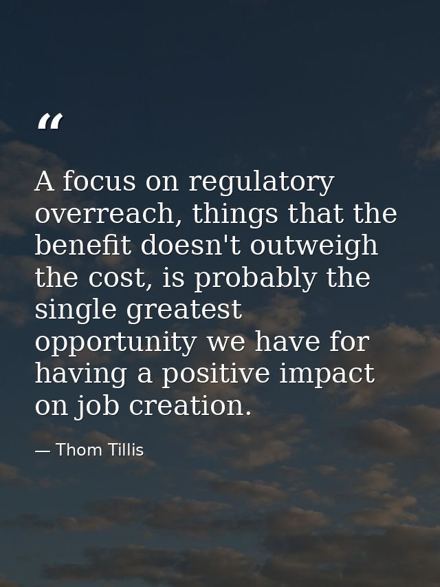 A focus on regulatory overreach, things that the benefit doesn't outweigh the cost, is probably the single greatest oppo — Thom Tillis