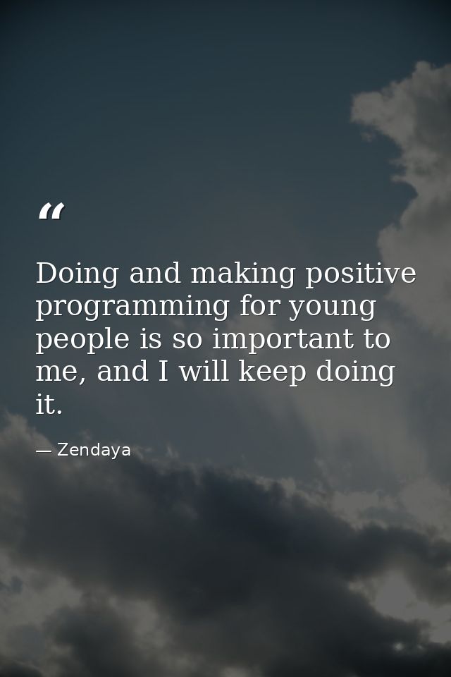 Doing and making positive programming for young people is so important to me, and I will keep doing it. — Zendaya