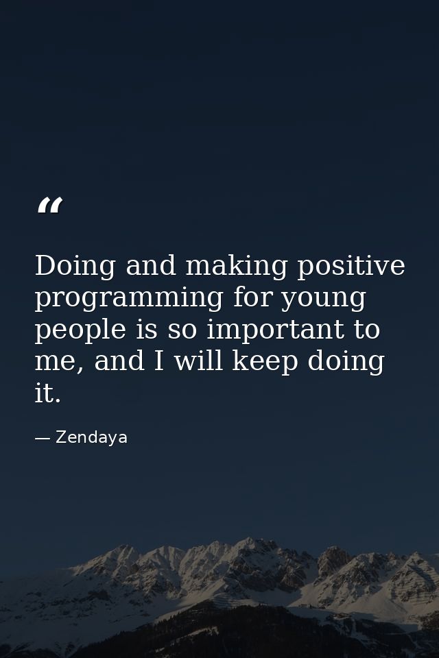 Doing and making positive programming for young people is so important to me, and I will keep doing it. — Zendaya