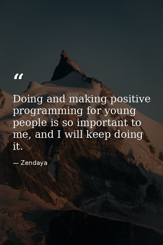 Doing and making positive programming for young people is so important to me, and I will keep doing it. — Zendaya