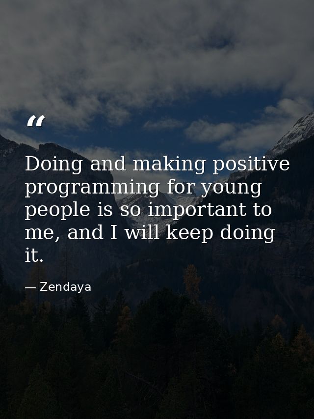 Doing and making positive programming for young people is so important to me, and I will keep doing it. — Zendaya